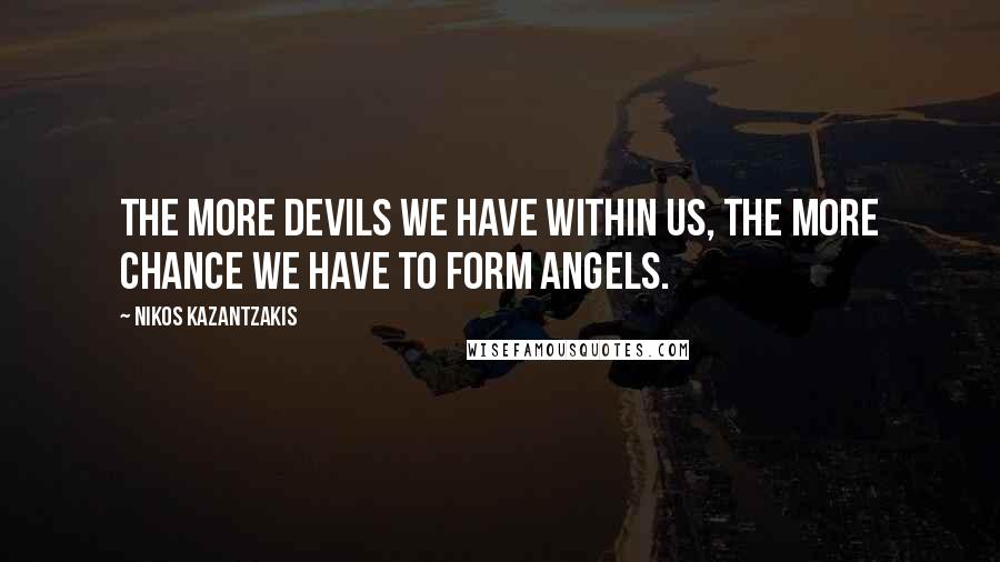 Nikos Kazantzakis Quotes: The more devils we have within us, the more chance we have to form angels.