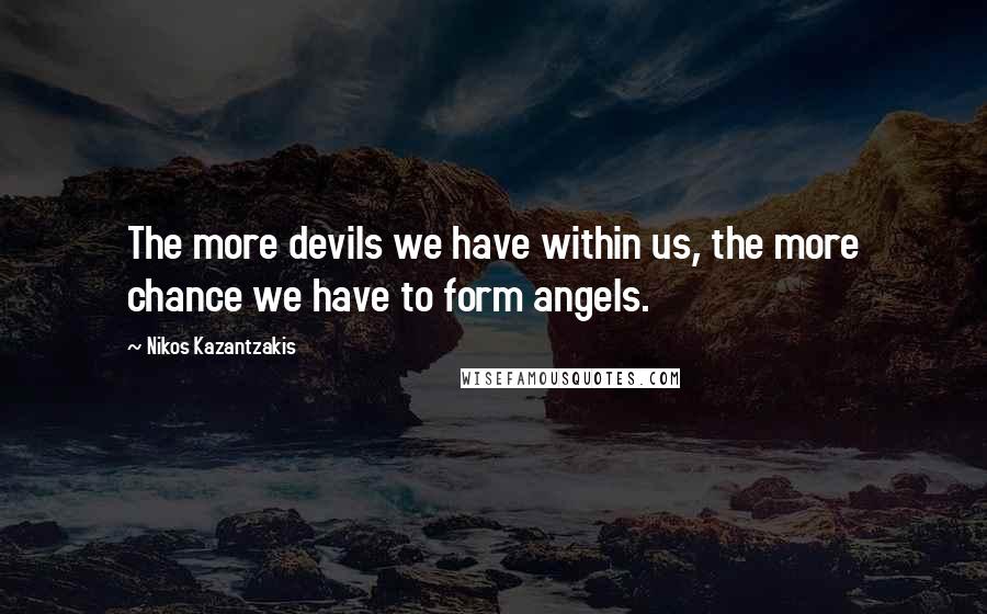 Nikos Kazantzakis Quotes: The more devils we have within us, the more chance we have to form angels.