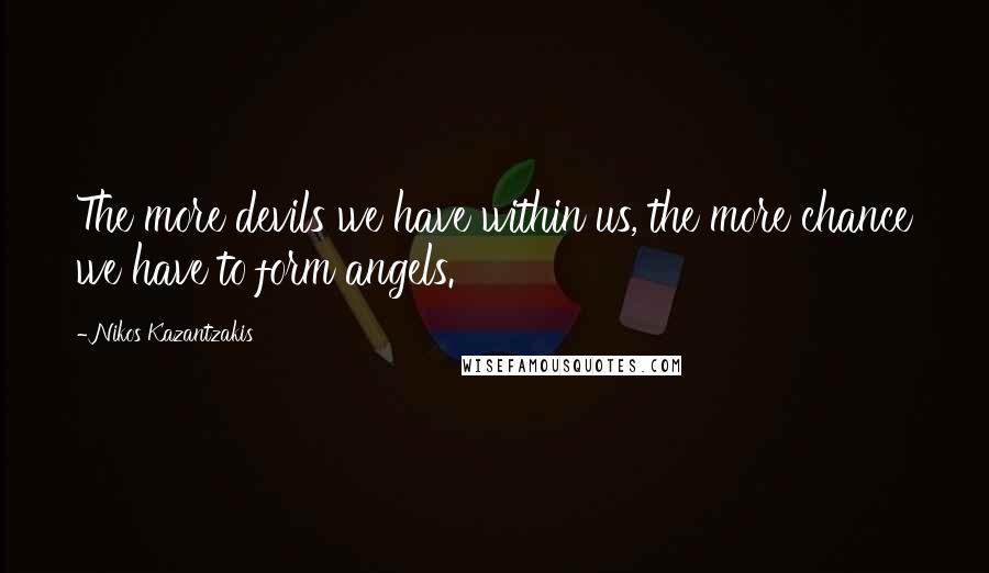 Nikos Kazantzakis Quotes: The more devils we have within us, the more chance we have to form angels.