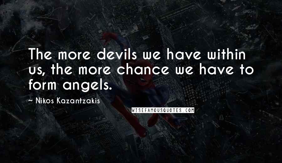 Nikos Kazantzakis Quotes: The more devils we have within us, the more chance we have to form angels.