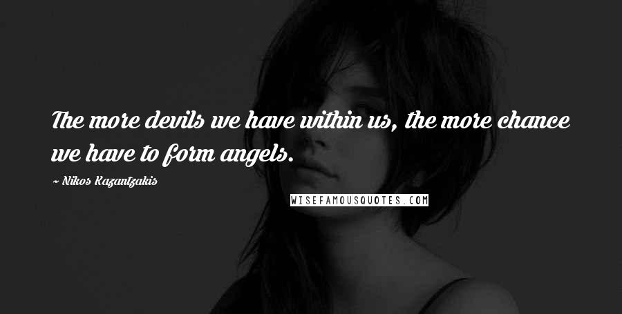 Nikos Kazantzakis Quotes: The more devils we have within us, the more chance we have to form angels.