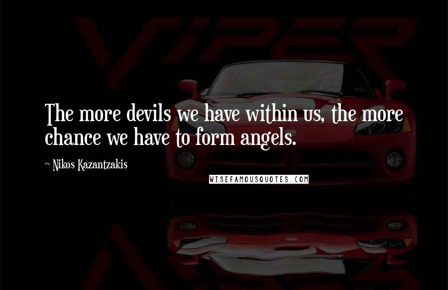 Nikos Kazantzakis Quotes: The more devils we have within us, the more chance we have to form angels.