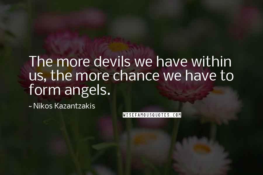 Nikos Kazantzakis Quotes: The more devils we have within us, the more chance we have to form angels.