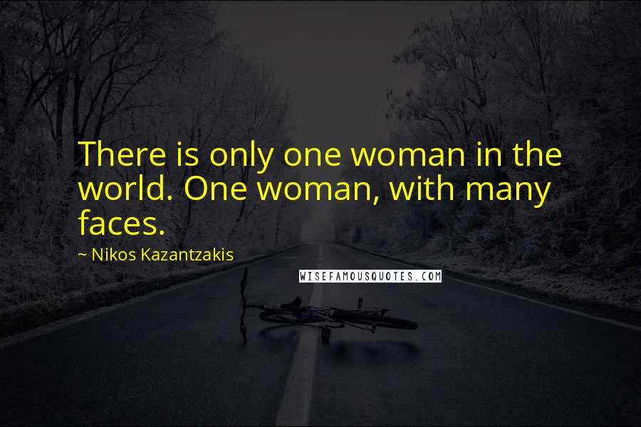 Nikos Kazantzakis Quotes: There is only one woman in the world. One woman, with many faces.
