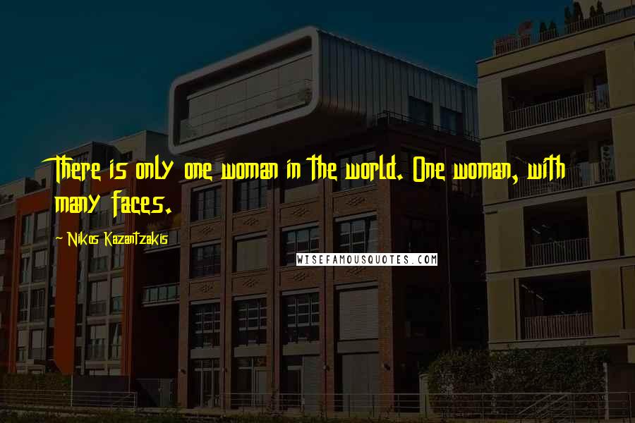 Nikos Kazantzakis Quotes: There is only one woman in the world. One woman, with many faces.