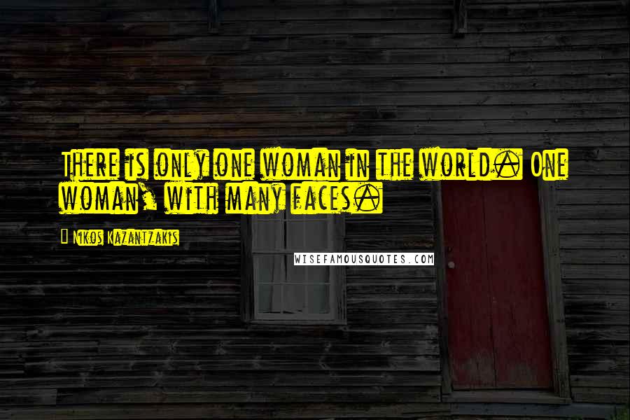 Nikos Kazantzakis Quotes: There is only one woman in the world. One woman, with many faces.