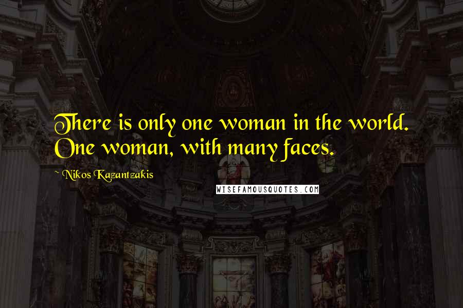Nikos Kazantzakis Quotes: There is only one woman in the world. One woman, with many faces.