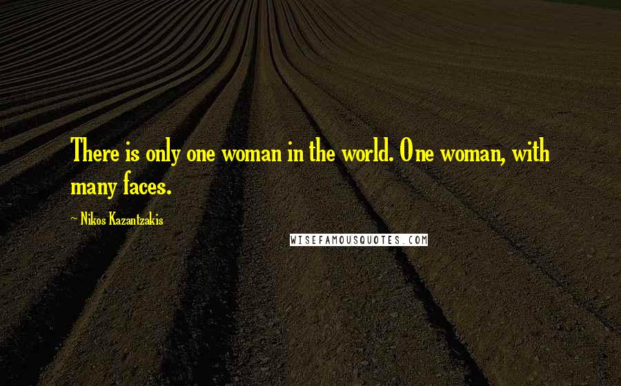 Nikos Kazantzakis Quotes: There is only one woman in the world. One woman, with many faces.