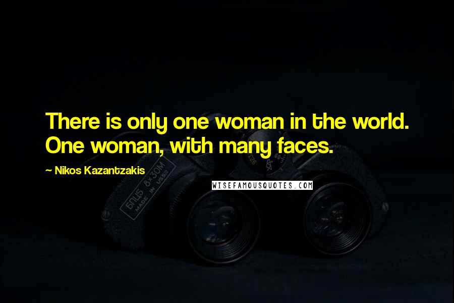 Nikos Kazantzakis Quotes: There is only one woman in the world. One woman, with many faces.