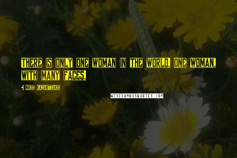 Nikos Kazantzakis Quotes: There is only one woman in the world. One woman, with many faces.