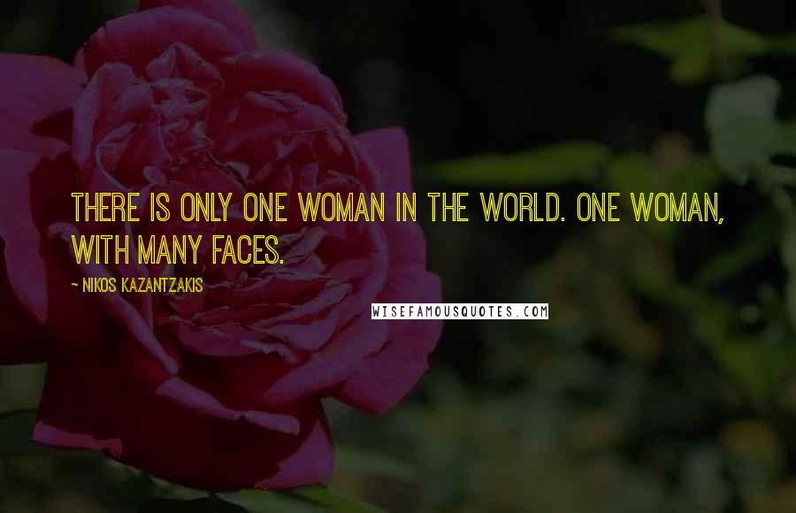 Nikos Kazantzakis Quotes: There is only one woman in the world. One woman, with many faces.