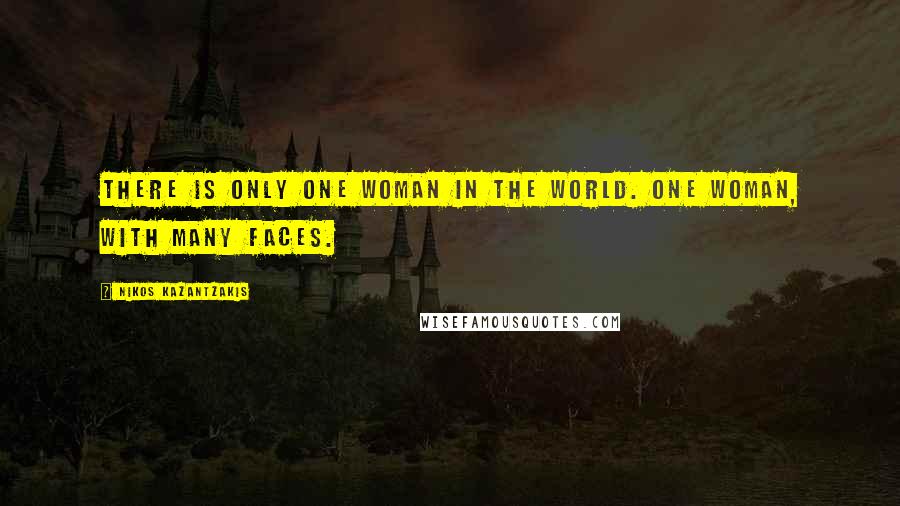 Nikos Kazantzakis Quotes: There is only one woman in the world. One woman, with many faces.