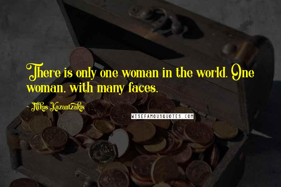 Nikos Kazantzakis Quotes: There is only one woman in the world. One woman, with many faces.