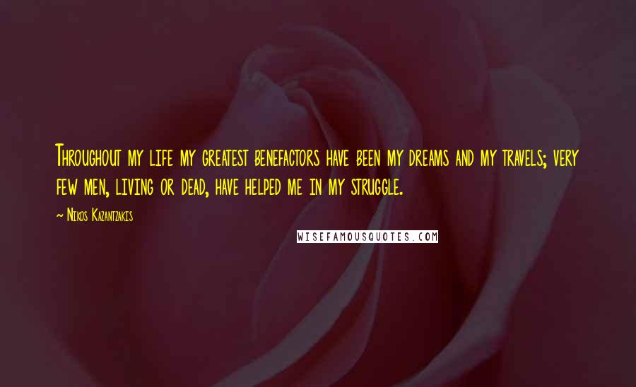 Nikos Kazantzakis Quotes: Throughout my life my greatest benefactors have been my dreams and my travels; very few men, living or dead, have helped me in my struggle.