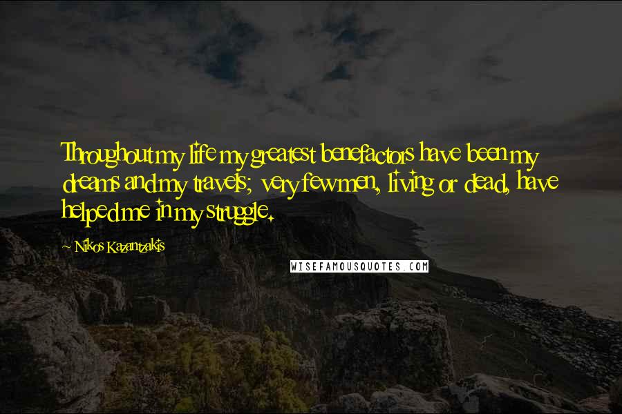 Nikos Kazantzakis Quotes: Throughout my life my greatest benefactors have been my dreams and my travels; very few men, living or dead, have helped me in my struggle.