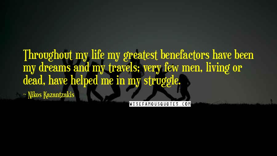 Nikos Kazantzakis Quotes: Throughout my life my greatest benefactors have been my dreams and my travels; very few men, living or dead, have helped me in my struggle.