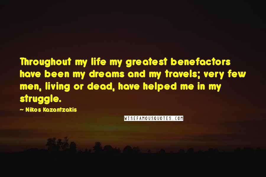 Nikos Kazantzakis Quotes: Throughout my life my greatest benefactors have been my dreams and my travels; very few men, living or dead, have helped me in my struggle.