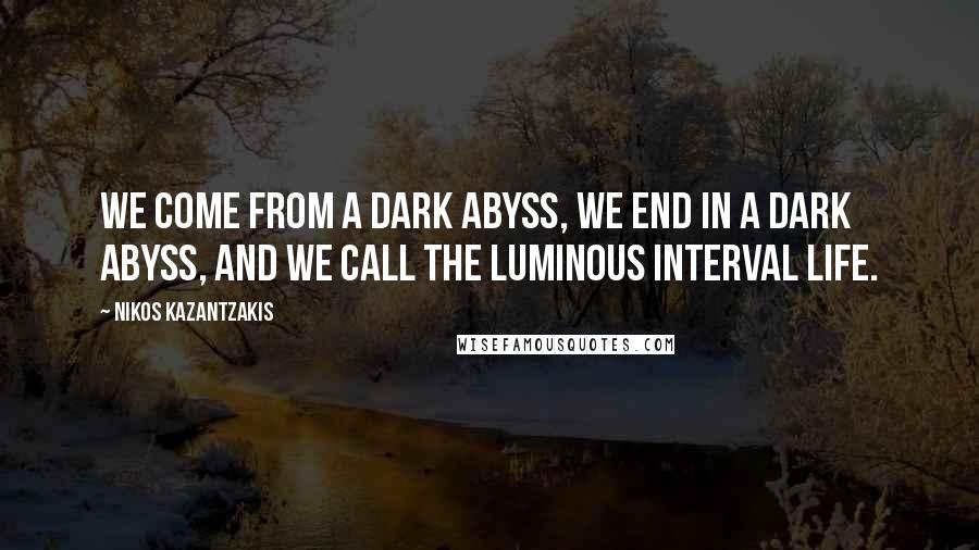 Nikos Kazantzakis Quotes: We come from a dark abyss, we end in a dark abyss, and we call the luminous interval life.