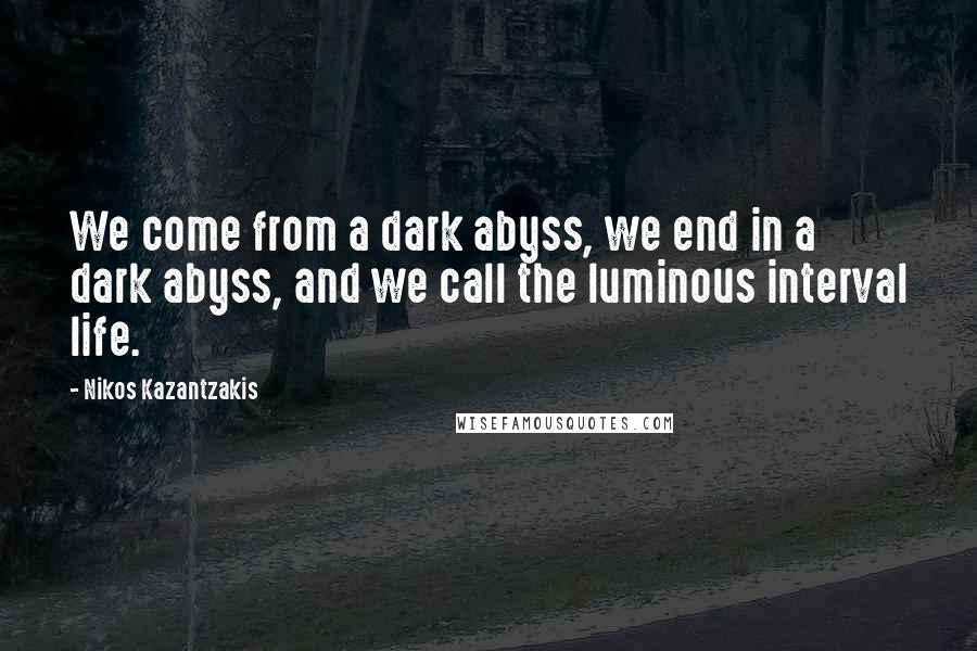 Nikos Kazantzakis Quotes: We come from a dark abyss, we end in a dark abyss, and we call the luminous interval life.