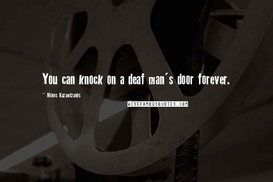 Nikos Kazantzakis Quotes: You can knock on a deaf man's door forever.