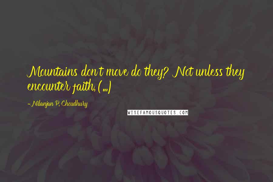 Nilanjan P. Choudhury Quotes: Mountains don't move do they?''Not unless they encounter faith,'(...)