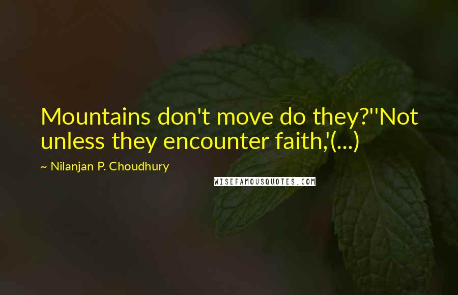 Nilanjan P. Choudhury Quotes: Mountains don't move do they?''Not unless they encounter faith,'(...)