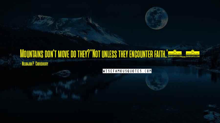 Nilanjan P. Choudhury Quotes: Mountains don't move do they?''Not unless they encounter faith,'(...)