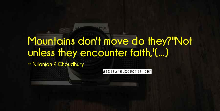 Nilanjan P. Choudhury Quotes: Mountains don't move do they?''Not unless they encounter faith,'(...)