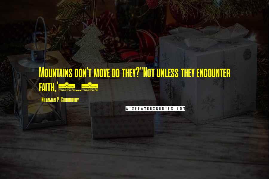Nilanjan P. Choudhury Quotes: Mountains don't move do they?''Not unless they encounter faith,'(...)