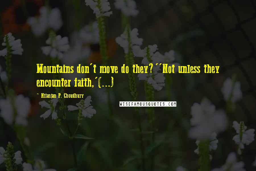 Nilanjan P. Choudhury Quotes: Mountains don't move do they?''Not unless they encounter faith,'(...)