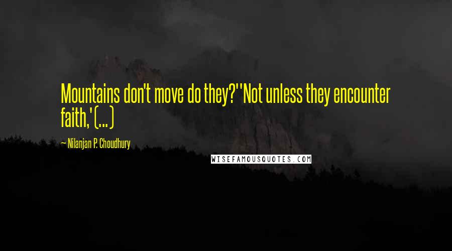 Nilanjan P. Choudhury Quotes: Mountains don't move do they?''Not unless they encounter faith,'(...)