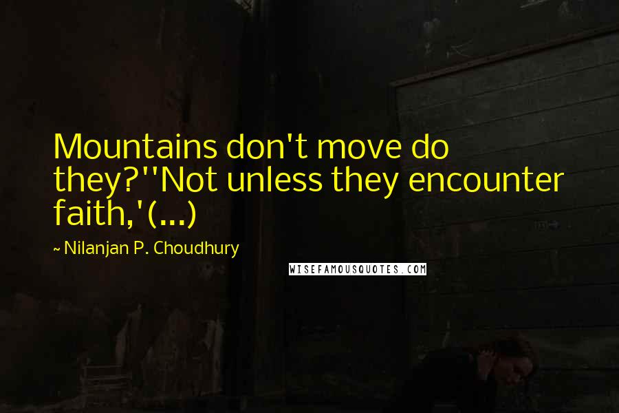 Nilanjan P. Choudhury Quotes: Mountains don't move do they?''Not unless they encounter faith,'(...)