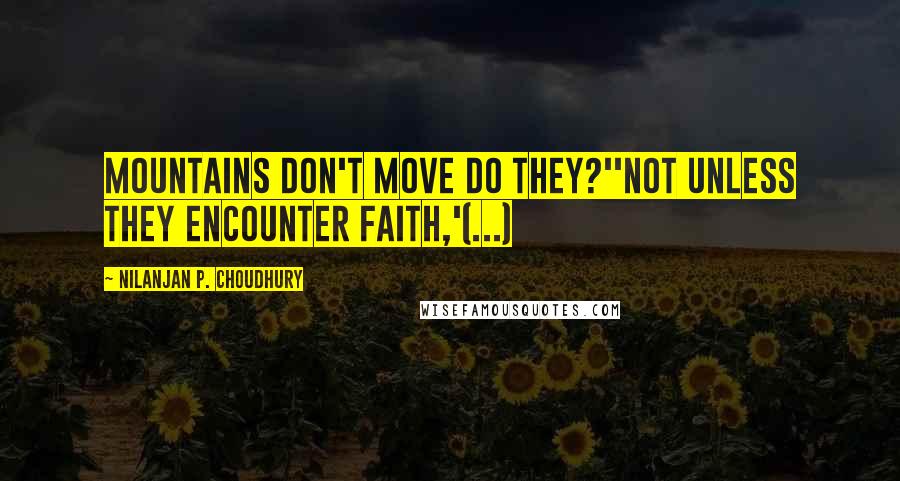 Nilanjan P. Choudhury Quotes: Mountains don't move do they?''Not unless they encounter faith,'(...)