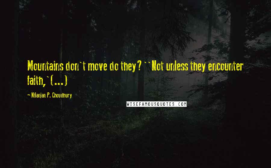 Nilanjan P. Choudhury Quotes: Mountains don't move do they?''Not unless they encounter faith,'(...)