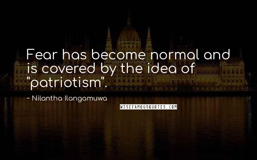 Nilantha Ilangamuwa Quotes: Fear has become normal and is covered by the idea of "patriotism".