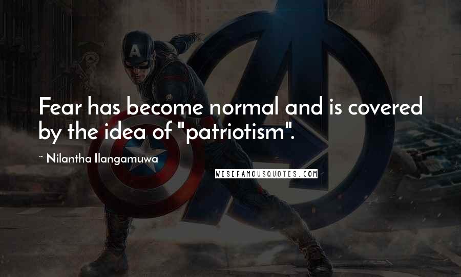 Nilantha Ilangamuwa Quotes: Fear has become normal and is covered by the idea of "patriotism".