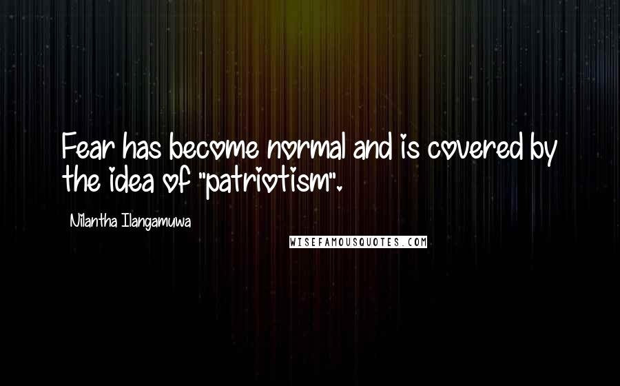 Nilantha Ilangamuwa Quotes: Fear has become normal and is covered by the idea of "patriotism".