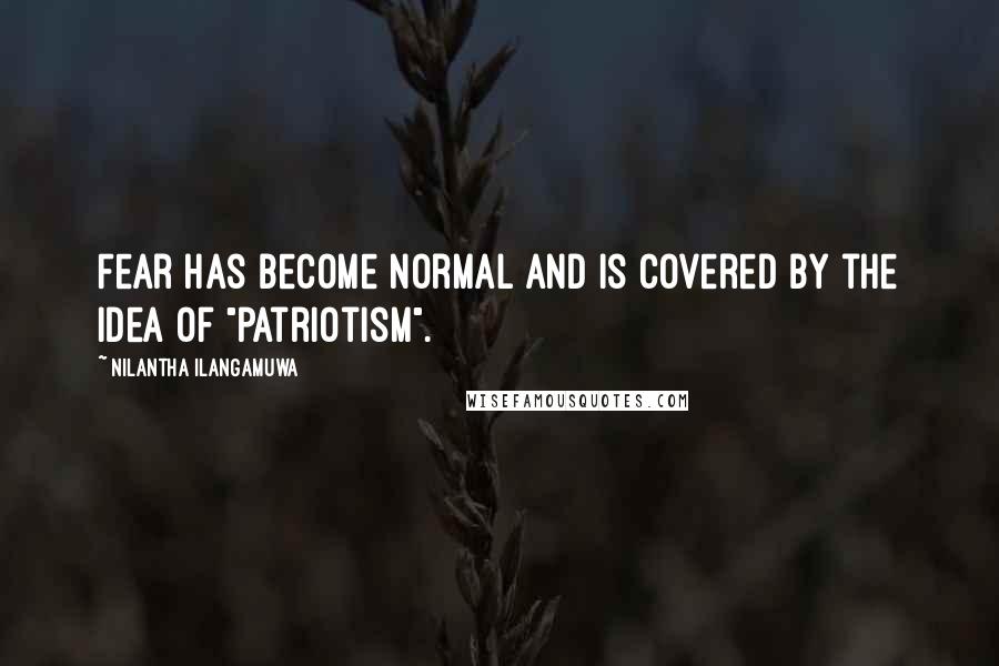 Nilantha Ilangamuwa Quotes: Fear has become normal and is covered by the idea of "patriotism".