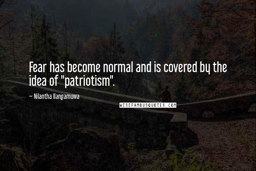 Nilantha Ilangamuwa Quotes: Fear has become normal and is covered by the idea of "patriotism".