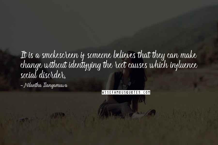 Nilantha Ilangamuwa Quotes: It is a smokescreen if someone believes that they can make change without identifying the root causes which influence social disorder.