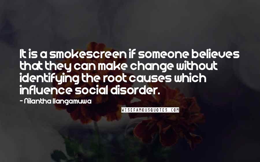 Nilantha Ilangamuwa Quotes: It is a smokescreen if someone believes that they can make change without identifying the root causes which influence social disorder.
