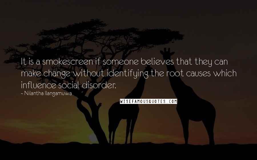 Nilantha Ilangamuwa Quotes: It is a smokescreen if someone believes that they can make change without identifying the root causes which influence social disorder.
