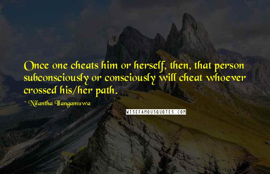 Nilantha Ilangamuwa Quotes: Once one cheats him or herself, then, that person subconsciously or consciously will cheat whoever crossed his/her path.