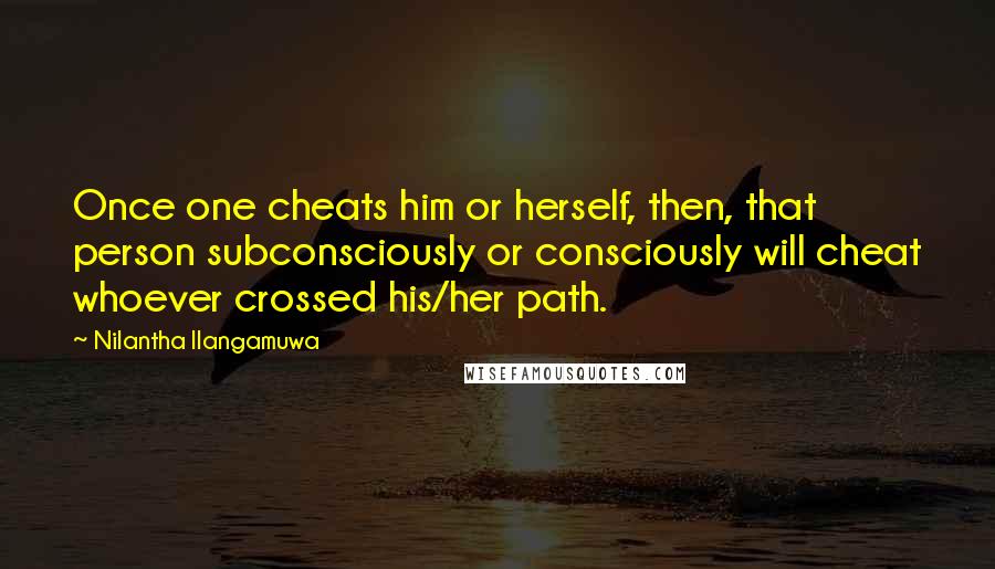 Nilantha Ilangamuwa Quotes: Once one cheats him or herself, then, that person subconsciously or consciously will cheat whoever crossed his/her path.