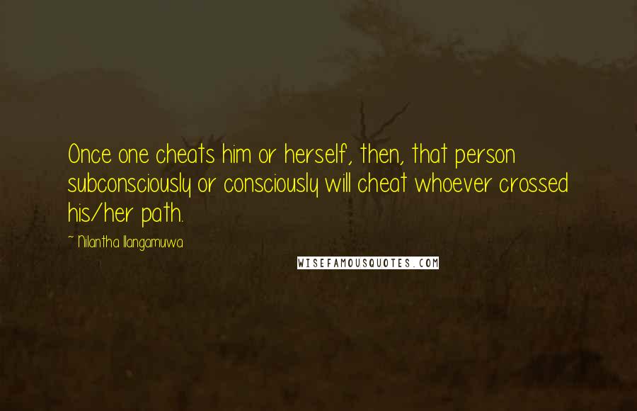 Nilantha Ilangamuwa Quotes: Once one cheats him or herself, then, that person subconsciously or consciously will cheat whoever crossed his/her path.