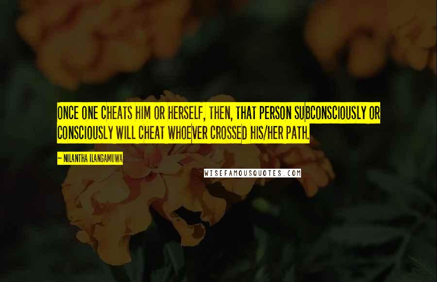 Nilantha Ilangamuwa Quotes: Once one cheats him or herself, then, that person subconsciously or consciously will cheat whoever crossed his/her path.