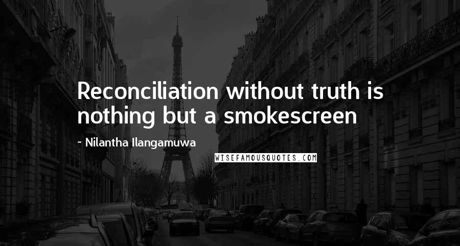 Nilantha Ilangamuwa Quotes: Reconciliation without truth is nothing but a smokescreen