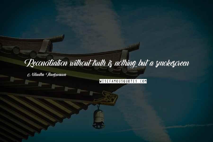 Nilantha Ilangamuwa Quotes: Reconciliation without truth is nothing but a smokescreen