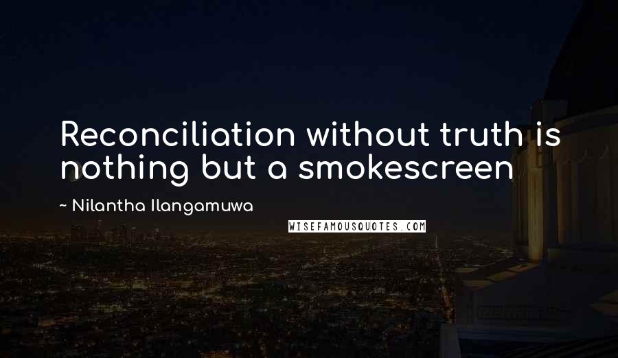 Nilantha Ilangamuwa Quotes: Reconciliation without truth is nothing but a smokescreen