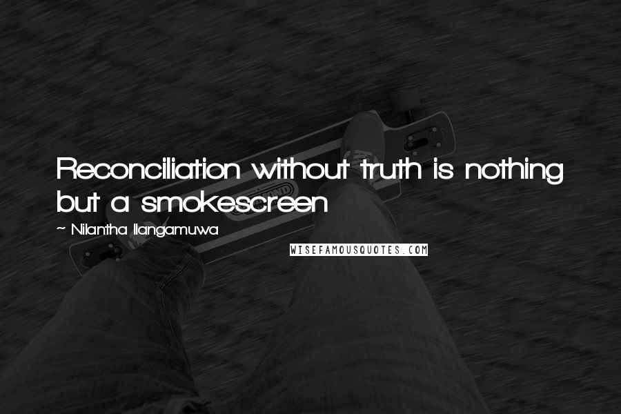 Nilantha Ilangamuwa Quotes: Reconciliation without truth is nothing but a smokescreen
